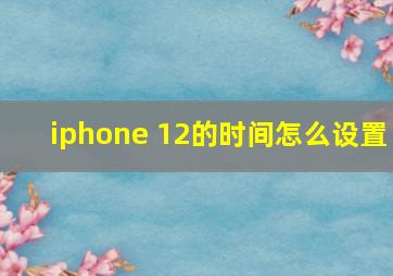 iphone 12的时间怎么设置